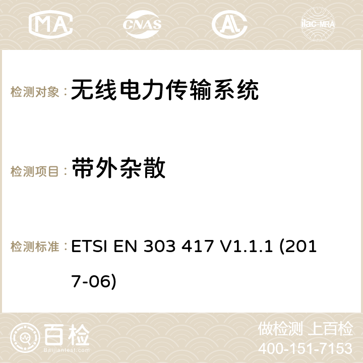 带外杂散 无线电力传输系统，使用技术不包含19 - 21KHz，59 - 61KHz，79 - 90KHz，100 - 300KHz，6765 - 6795KHz范围;协调标准覆盖的基本要求第2014/53号指令第3.2条/ EU ETSI EN 303 417 V1.1.1 (2017-06) 6.2.1