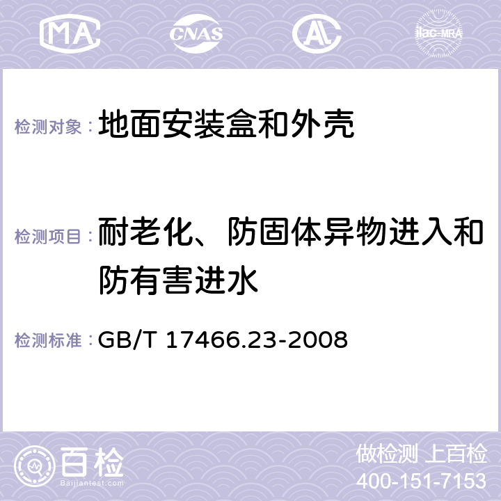 耐老化、防固体异物进入和防有害进水 家用和类似用途固定式电气装置的电器附件安装盒和外壳 第23部分：地面安装盒和外壳的特殊要求 GB/T 17466.23-2008 13