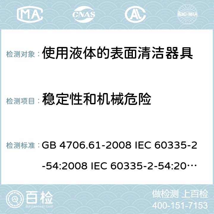 稳定性和机械危险 家用和类似用途电器的安全 使用液体的表面清洁器具的特殊要求 GB 4706.61-2008 IEC 60335-2-54:2008 IEC 60335-2-54:2008/AMD1:2015 IEC 60335-2-54:2002 IEC 60335-2-54:2002/AMD 1:2004 IEC 60335-2-54:2002/AMD2:2007 EN 60335-2-54:2008 20