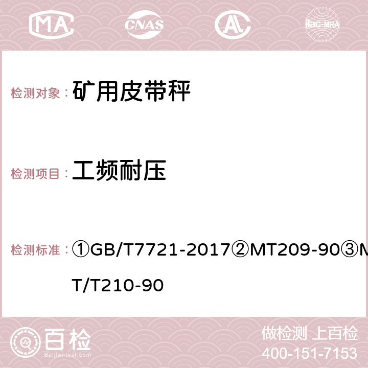 工频耐压 ①连续累计自动衡器（电子皮带秤）②煤矿通信、检测、控制用电工电子产品通用技术要求③煤矿通信、检测、控制用电工电子产品基本试验方法 ①GB/T7721-2017
②MT209-90
③MT/T210-90 ②11.2/③8