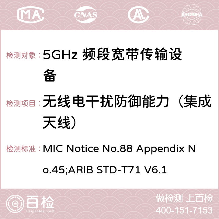 无线电干扰防御能力（集成天线） 5GHz频带低功率数据通信系统（同时使用5,210MHz或5,290MHz频率和5,530MHz或5,610MHz频率） MIC Notice No.88 Appendix No.45;ARIB STD-T71 V6.1 22