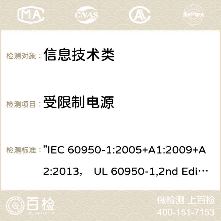 受限制电源 信息技术设备的安全第1 部分：通用要求 "IEC 60950-1:2005+A1:2009+A2:2013， UL 60950-1,2nd Edition,2014-10-14， AS/NZS 60950.1:2015， CSA C22.2 No,60950-1-07,2nd Edition， EN 60950-1:2006/A2:2013" 2.5