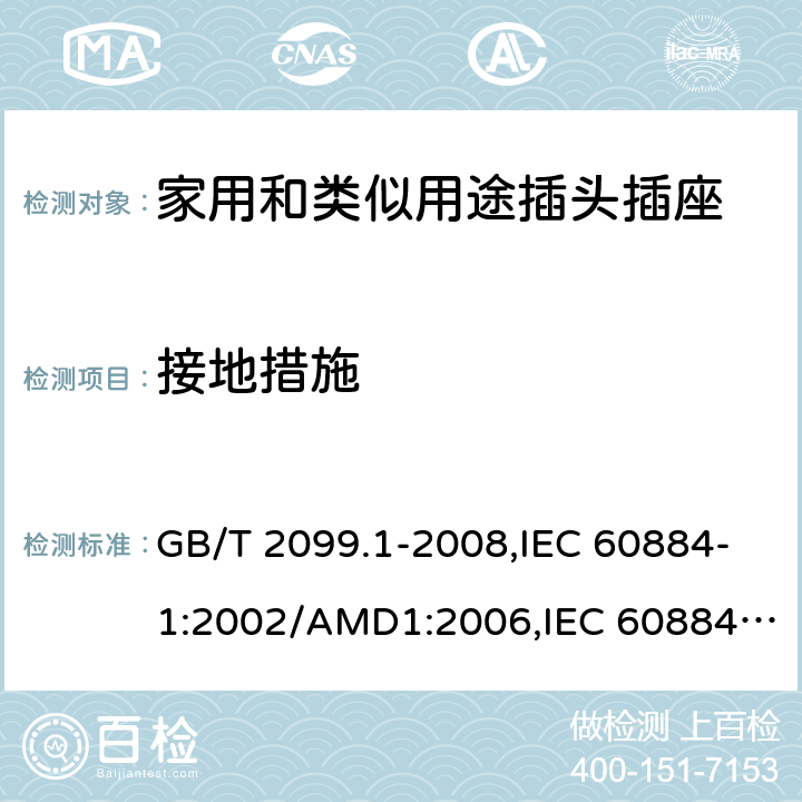 接地措施 家用和类似用途插头插座 第1部分：通用要求 GB/T 2099.1-2008,IEC 60884-1:2002/AMD1:2006,IEC 60884-1:2002+AMD1:2006+AMD2:2013 11