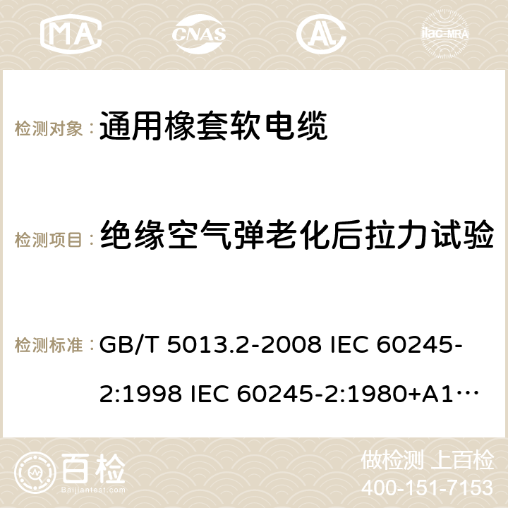 绝缘空气弹老化后拉力试验 额定电压450/750V及以下橡皮绝缘电缆 第2部分试验方法 GB/T 5013.2-2008 IEC 60245-2:1998 IEC 60245-2:1980+A1:1985 IEC 60245-2:1994+A1:1997+A2:1998 J 60245-2（H20） JIS C 3663-2：2003 8.2