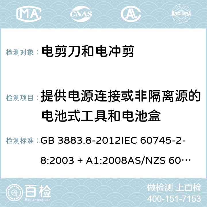 提供电源连接或非隔离源的电池式工具和电池盒 手持式电动工具的安全 第2部分：电剪刀和电冲剪的专用要求 GB 3883.8-2012
IEC 60745-2-8:2003 + A1:2008
AS/NZS 60745.2.8：2003
AS/NZS 60745.2.8：2009
EN 60745-2-8:2009 附录L