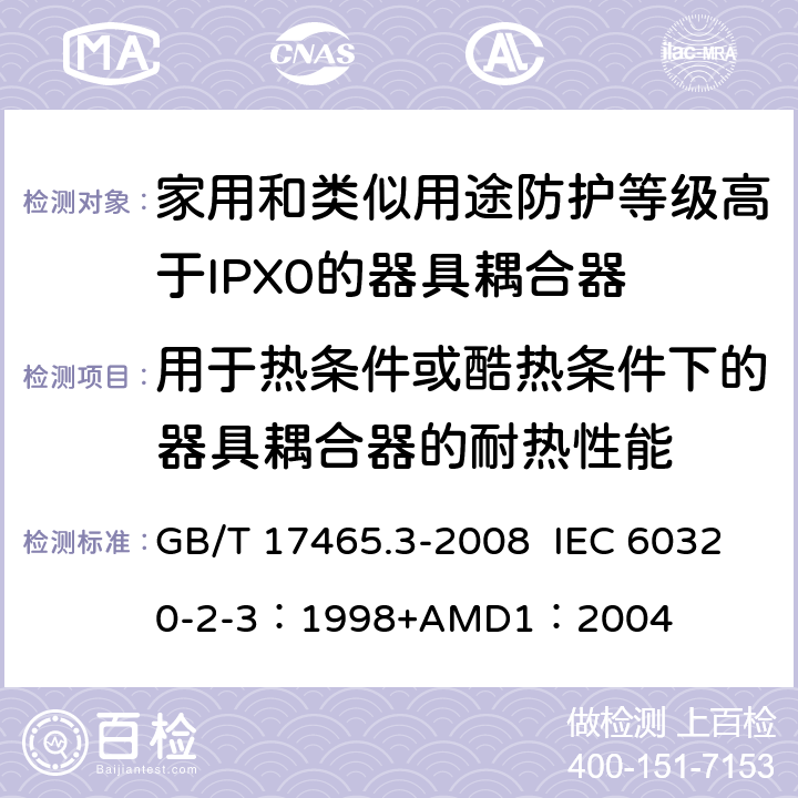 用于热条件或酷热条件下的器具耦合器的耐热性能 家用和类似用途器具耦合器 第2部分：防护等级高于IPX0的器具耦合器 GB/T 17465.3-2008 IEC 60320-2-3：1998+AMD1：2004 18