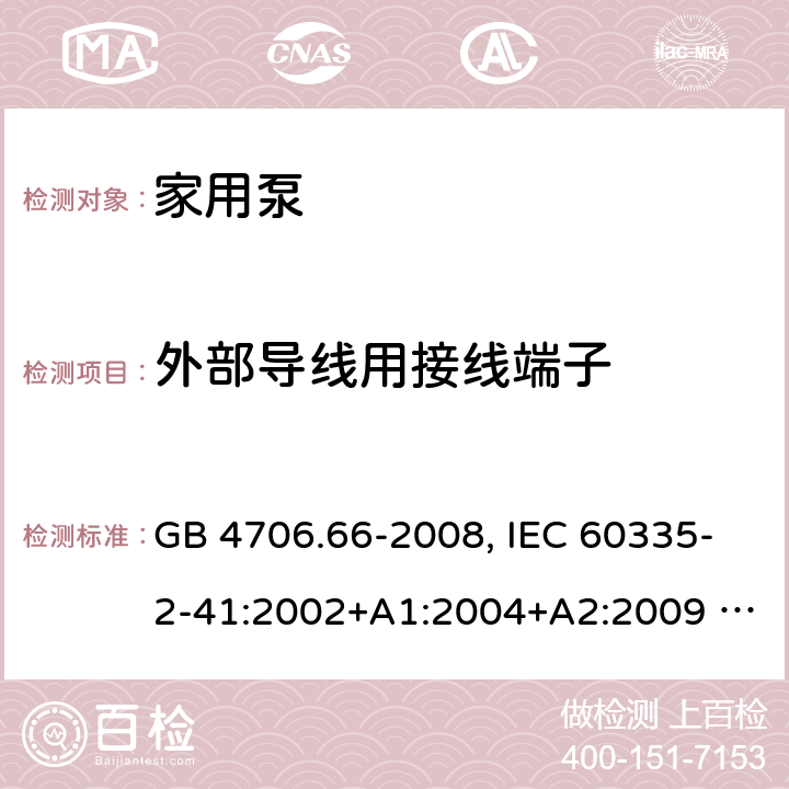 外部导线用接线端子 家用和类型用途电器的安全 泵的特殊要求 GB 4706.66-2008, IEC 60335-2-41:2002+A1:2004+A2:2009 , IEC 60335-2-41:2012,EN 60335-2-41:2004 26