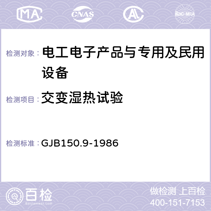 交变湿热试验 军用设备环境试验方法湿热试验 
GJB150.9-1986