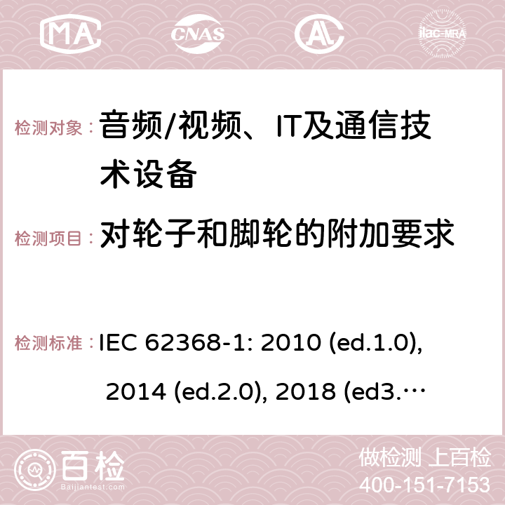 对轮子和脚轮的附加要求 音频/视频，信息和通信技术设备 - 第1部分：安全要求 IEC 62368-1: 2010 (ed.1.0), 2014 (ed.2.0), 2018 (ed3.0); IEC 62368-1:2020+a11:2020 8.9
