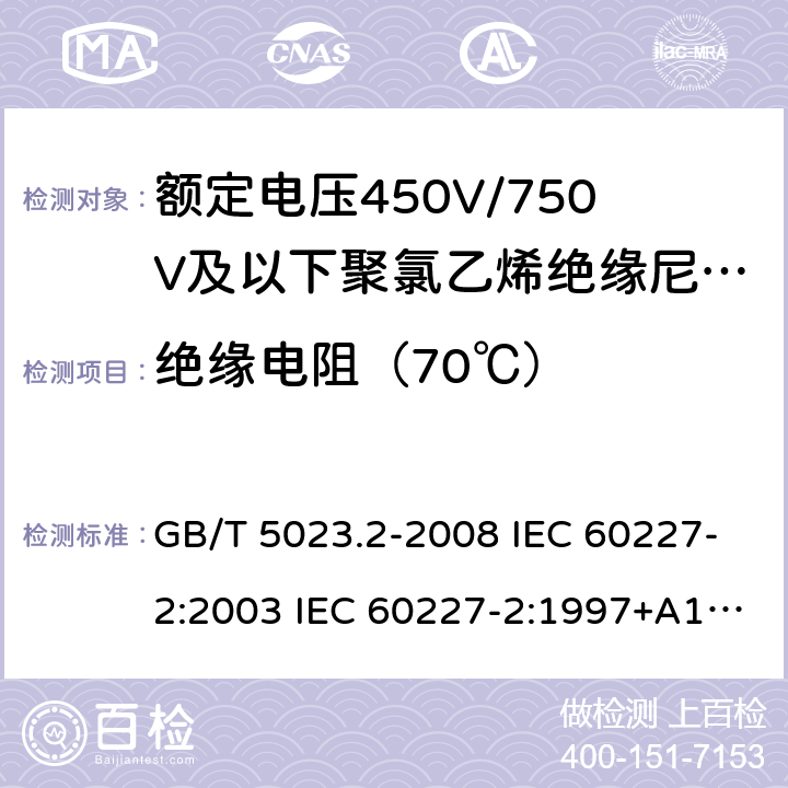 绝缘电阻（70℃） 额定电压450/750V及以下聚氯乙烯绝缘电缆 第2部分：试验方法 GB/T 5023.2-2008 IEC 60227-2:2003 IEC 60227-2:1997+A1:2003 J 60227-2（H20） JIS C 3662-2：2009