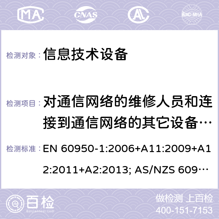 对通信网络的维修人员和连接到通信网络的其它设备的使用人员遭受设备危险的防护 信息技术设备-安全 第1部分：通用要求 EN 60950-1:2006+A11:2009+A12:2011+A2:2013; AS/NZS 60950.1:2015; UL 60950-1:2007+A1:2014+A2:2019; CAN/CSA-C 22.2 NO.60950-1-07(R2016) 6.1