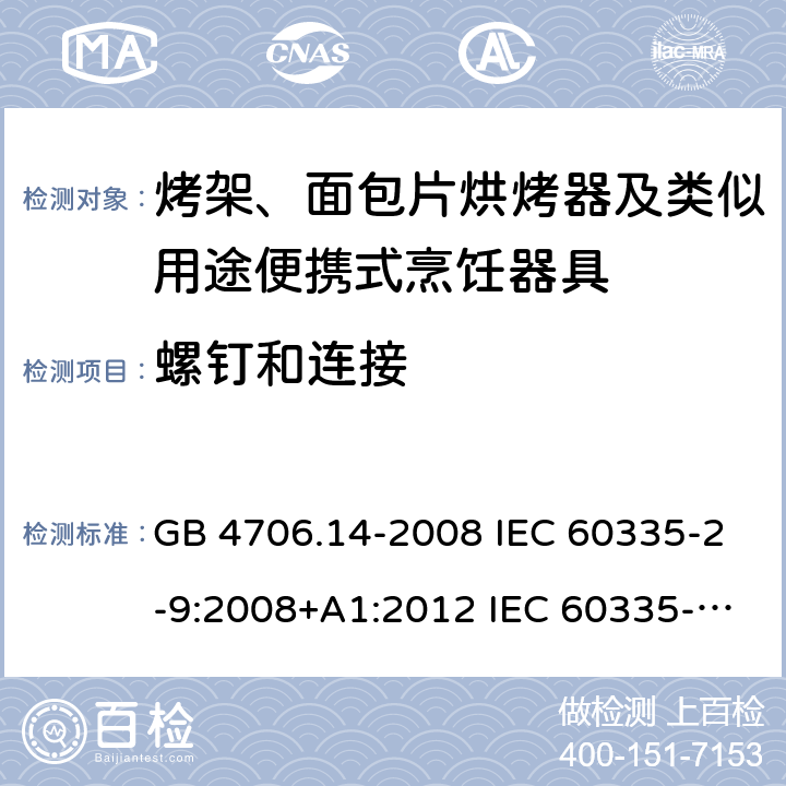 螺钉和连接 家用和类似用途电器的安全 烤架、面包片烘烤器及类似用途便携式烹饪器具的特殊要求 GB 4706.14-2008 IEC 60335-2-9:2008+A1:2012 IEC 60335-2-9:2008+A1:2012+A2:2016 IEC 60335-2-9:2019 EN 60335-2-9:2003+A1:2004+A2:2006+A12:2007+A13:2010AS/NZS 60335.2.9:2014+A1:2015+A2:2016+A3:2017 28