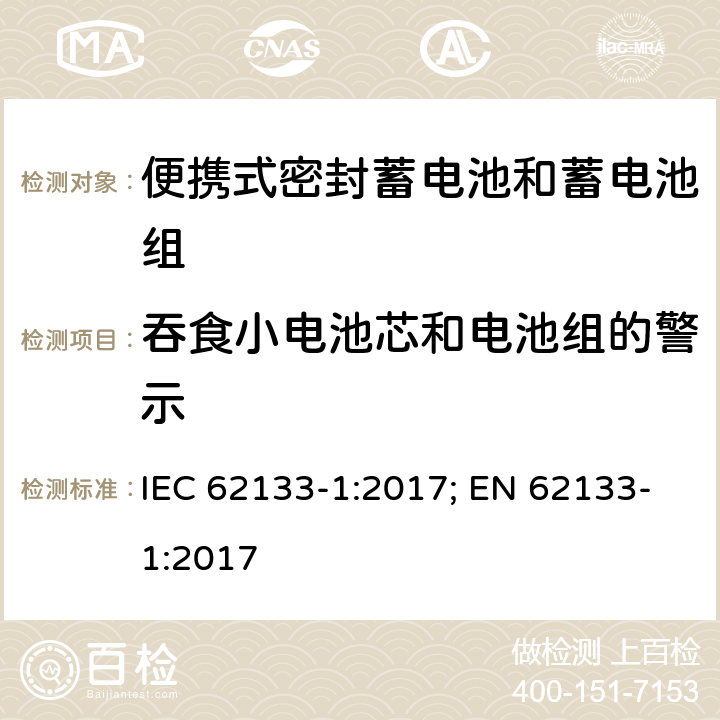 吞食小电池芯和电池组的警示 含碱性或其它非酸性电解质的蓄电池和蓄电池组 便携式密封蓄电池和蓄电池组的安全性要求-第一部分 镍体系 IEC 62133-1:2017; EN 62133-1:2017 9.3