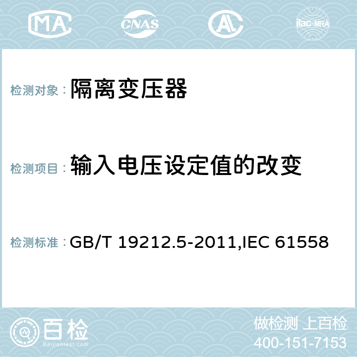 输入电压设定值的改变 电力变压器、电源装置和类似产品的安全 第5部分：一般用途隔离变压器的特殊要求 GB/T 19212.5-2011,IEC 61558-2-4：2009,EN 61558-2-4:2009 10