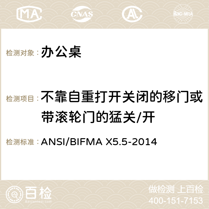 不靠自重打开关闭的移门或带滚轮门的猛关/开 ANSI/BIFMAX 5.5-20 办公桌测试 ANSI/BIFMA X5.5-2014 17.13