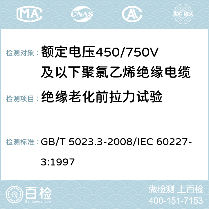 绝缘老化前拉力试验 额定电压450/750V及以下聚氯乙烯绝缘电缆 第3部分：固定布线用无护套电缆 GB/T 5023.3-2008/IEC 60227-3:1997 3.5