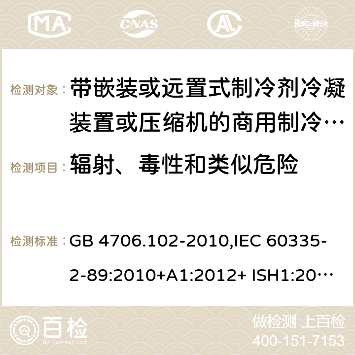 辐射、毒性和类似危险 家用和类似用途电器的安全 第2-89部分：带嵌装或远置式制冷剂冷凝装置或压缩机的商用制冷器具的特殊要求 GB 4706.102-2010,IEC 60335-2-89:2010+A1:2012+ ISH1:2014+A2:2015,IEC 60335-2-89:2019+COR1:2019,AS/NZS 60335.2.89:2002+A1：2003+A2：2005+A3：2007,AS/NZS 60335.2.89:2010+A1：2013+A2：2016,EN 60335-2-89:2010+A1:2016+A2:2017 32