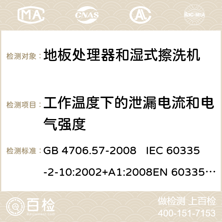 工作温度下的泄漏电流和电气强度 地板处理机和湿式擦洗机的特殊要求 GB 4706.57-2008 IEC 60335-2-10:2002+A1:2008EN 60335-2-10:2003+A1:2008 13