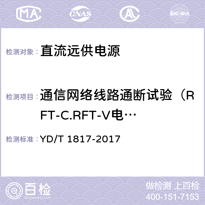 通信网络线路通断试验（RFT-C.RFT-V电路） 通信设备用直流远供电源系统 YD/T 1817-2017 5.5 6.13