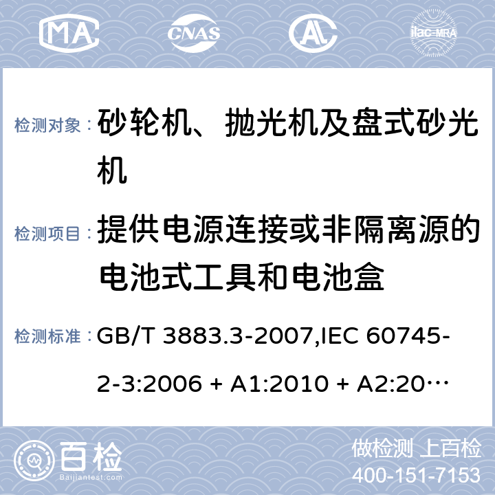 提供电源连接或非隔离源的电池式工具和电池盒 手持式电动工具的安全 第2部分: 砂轮机、抛光机和盘式砂光机的专用要求 GB/T 3883.3-2007,IEC 60745-2-3:2006 + A1:2010 + A2:2012,AS/NZS 60745.2.3:2011 + A1:2013,EN 60745-2-3:2011 + A2:2013 + A11:2014 附录L