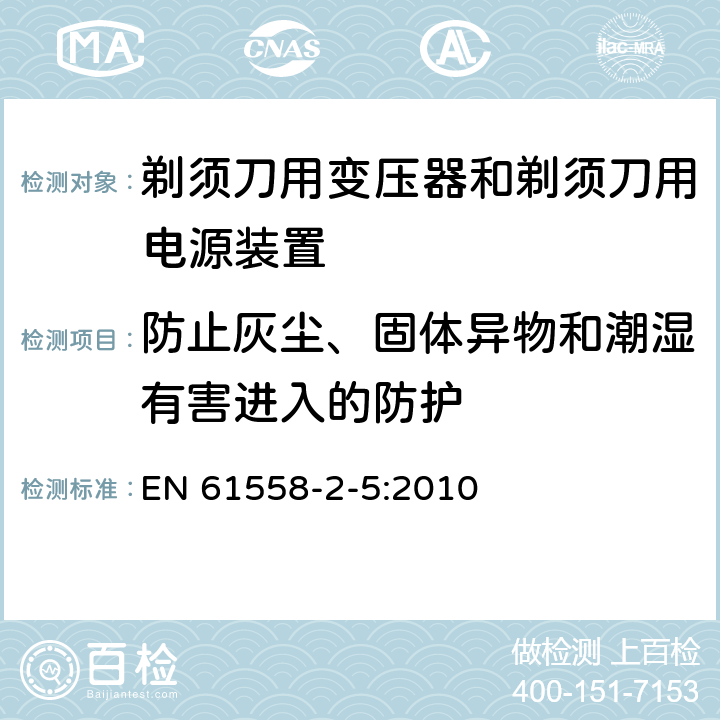 防止灰尘、固体异物和潮湿有害进入的防护 变压器、电抗器、电源装置及其组合的安全　第6部分：剃须刀用变压器、剃须刀用电源装置及剃须刀供电装置的特殊要求和试验 EN 61558-2-5:2010 17