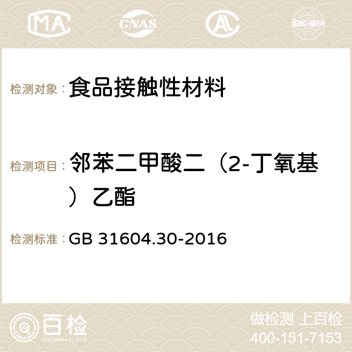 邻苯二甲酸二（2-丁氧基）乙酯 食品安全国家标准 食品接触材料及制品 邻苯二甲酸酯的测定和迁移量的测定 GB 31604.30-2016