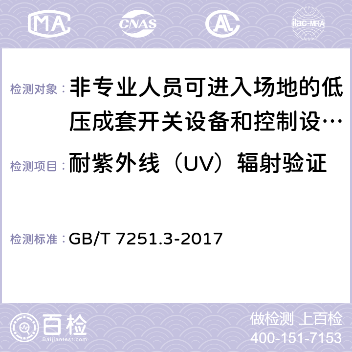 耐紫外线（UV）辐射验证 低压成套开关设备和控制设备第3部分：由一般人员操作的配电板（DBO） GB/T 7251.3-2017 10.2.4