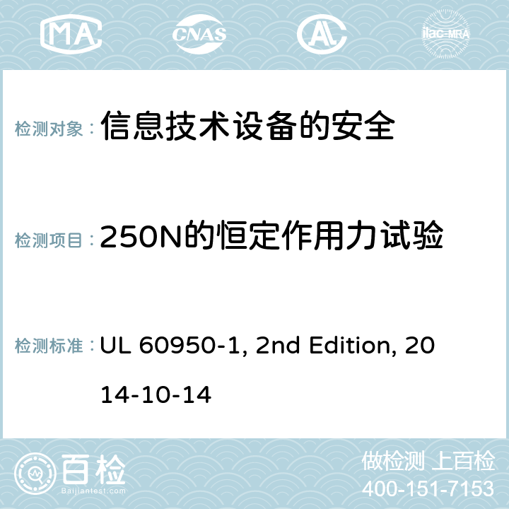 250N的恒定作用力试验 信息技术设备　安全　第1部分：通用要求 UL 60950-1, 2nd Edition, 2014-10-14 4.2.4