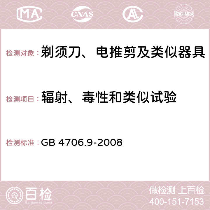 辐射、毒性和类似试验 家用和类似用途电器的安全 剃须刀、电推剪及类似器具的特殊要求 GB 4706.9-2008 32