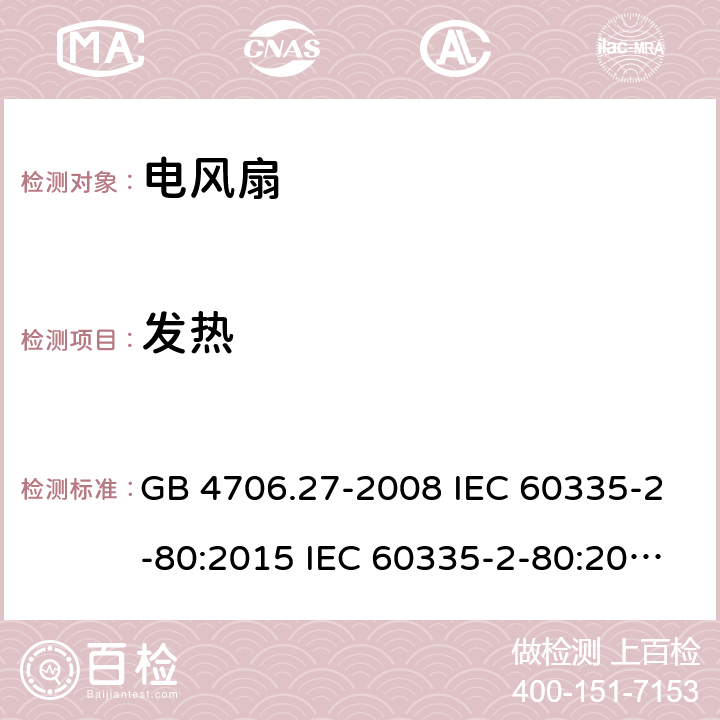 发热 家用和类似用途电器的安全 风扇的特殊要求 GB 4706.27-2008 IEC 60335-2-80:2015 IEC 60335-2-80:2002 IEC 60335-2-80:2002/AMD1:2004 IEC 60335-2-80:2002/AMD2:2008 EN 60335-2-80-2003+A1:2004+A2:2009 11