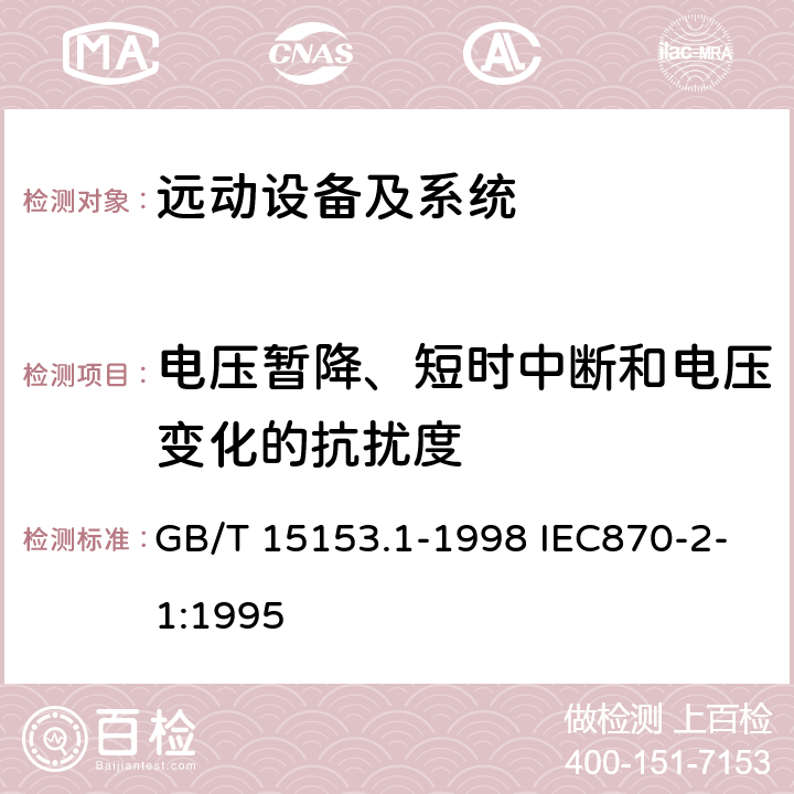 电压暂降、短时中断和电压变化的抗扰度 远动设备及系统 第2部分:工作条件 第1篇:电源和电磁兼容性 远动设备及系统 第2部分:工作条件 第1篇:电源和电磁兼容性 GB/T 15153.1-1998 IEC870-2-1:1995 表9-表17