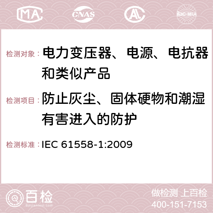 防止灰尘、固体硬物和潮湿有害进入的防护 电力变压器、电源、电抗器和类似产品的安全 第1部分: 通用要求和试验 IEC 61558-1:2009 17