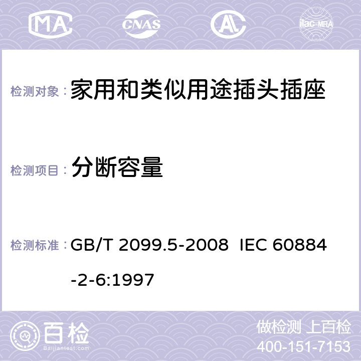 分断容量 家用和类似用途插头插座 第2部分:固定式有联锁带开关插座的特殊要求 GB/T 2099.5-2008 IEC 60884-2-6:1997 20