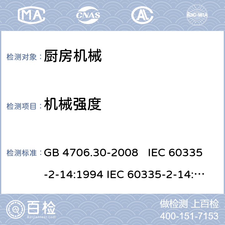 机械强度 厨房机械的特殊要求 GB 4706.30-2008 IEC 60335-2-14:1994 IEC 60335-2-14:2006+A1：2008+A2:2012, IEC 60335-2-14:2016, IEC 60335-2-14:2016+A1:2019, EN 60335-2-14:2006+A1:2008+A11:2012+A12:2016 21