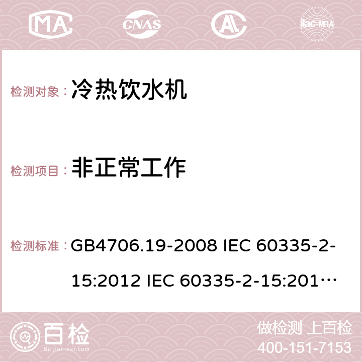 非正常工作 家用和类似用途电器的安全 液体加热器的特殊要求制冷器具、冰淇淋机和制冰机的特殊要求 GB4706.19-2008 IEC 60335-2-15:2012 IEC 60335-2-15:2012/AMD1:2016 IEC 60335-2-15:2012/AMD2:2018 IEC 60335-2-15:2002 IEC 60335-2-15:2002/AMD1:2005 IEC 60335-2-15:2002/AMD2:2008 EN 60335-2-15-2016 GB4706.13-2008 IEC 60335-2-24:2000 IEC 60335-2-24:2007 EN 60335-2-24-2010 19