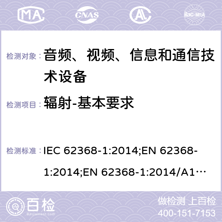 辐射-基本要求 音频、视频、信息和通信技术设备 第1部分：安全要求 IEC 62368-1:2014;
EN 62368-1:2014;
EN 62368-1:2014/A11:2017 10.1