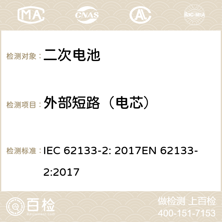 外部短路（电芯） 含碱性或非酸性电解液的密封二次电池和电池组-便携式密封二次电池和电池组的安全要求-第2部分：锂系统 IEC 62133-2: 2017
EN 62133-2:2017 7.3.1