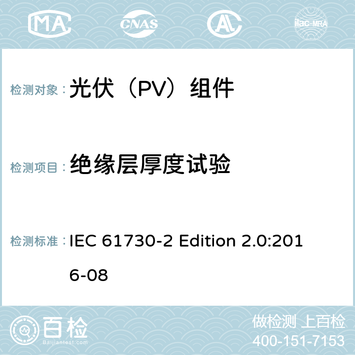 绝缘层厚度试验 《光伏（PV）组件的安全鉴定—第2部分:测试要求》 IEC 61730-2 Edition 2.0:2016-08 10.5