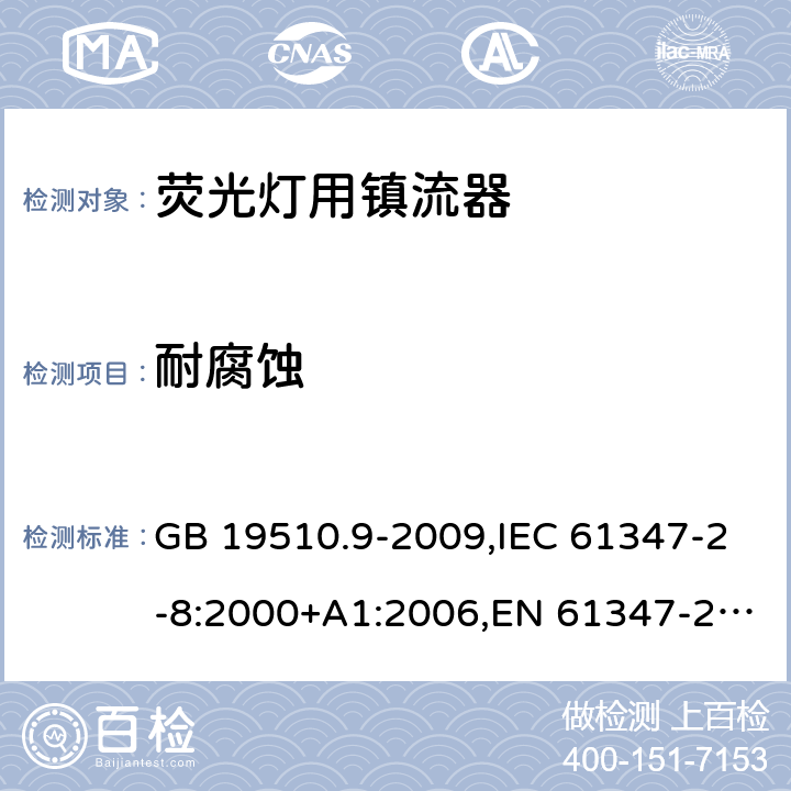 耐腐蚀 灯的控制装置 第 9 部分：荧光灯用镇流器的特殊要求 GB 19510.9-2009,IEC 61347-2-8:2000+A1:2006,EN 61347-2-8:2001 +AC:2003+AC:2010,AS/NZS 61347.2.8:2003 21