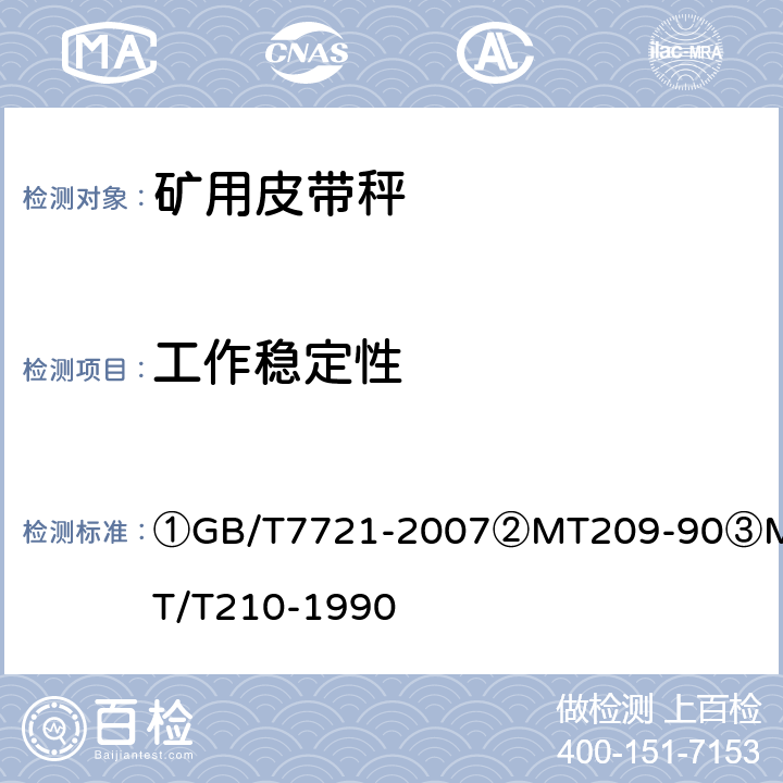 工作稳定性 ①连续累计自动衡器（皮带秤）②煤矿通信、检测、控制用电工电子产品通用技术要求③煤矿通信、检测、控制用电工电子产品基本试验方法 ①GB/T7721-2007
②MT209-90
③MT/T210-1990 ②12.2