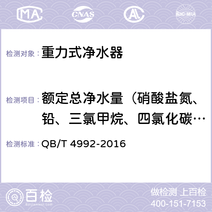 额定总净水量（硝酸盐氮、铅、三氯甲烷、四氯化碳、菌落总数、总大肠菌群、大肠埃希氏菌、耐热大肠菌群、银、（碘）碘化物、溴化物、溴酸盐、钠、游离余氯、甲醛、其他） 家用和类似用途重力式净水器 QB/T 4992-2016 6.6