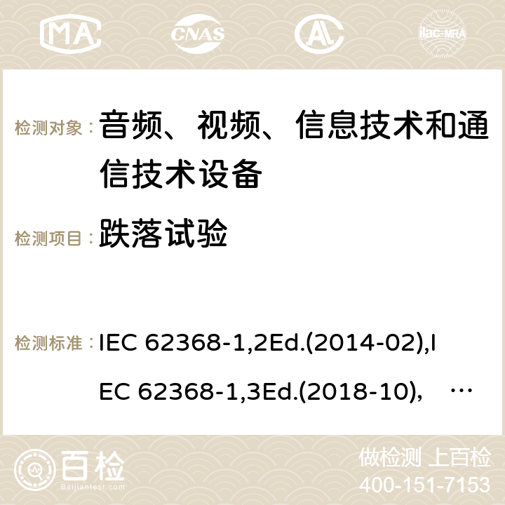 跌落试验 音频、视频、信息技术和通信技术设备第1部分：安全要求 IEC 62368-1,2Ed.(2014-02),IEC 62368-1,3Ed.(2018-10)， EN62368-1 (2014) +A11（2017-01）, EN IEC 62368-1:2020+A11:2020,J62368-1 (2020) 附录T.7