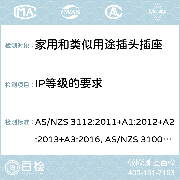 IP等级的要求 认可和试验规范-插头和插座 AS/NZS 3112:2011+A1:2012+A2:2013+A3:2016, AS/NZS 3100: 2009+ A1: 2010 +A2: 2012+A3:2014 +A4:2015 3.14.10