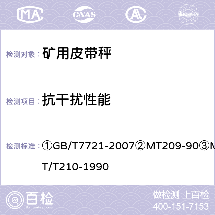 抗干扰性能 ①连续累计自动衡器（皮带秤）②煤矿通信、检测、控制用电工电子产品通用技术要求③煤矿通信、检测、控制用电工电子产品基本试验方法 ①GB/T7721-2007
②MT209-90
③MT/T210-1990 ①7.1.1②5.5/③29