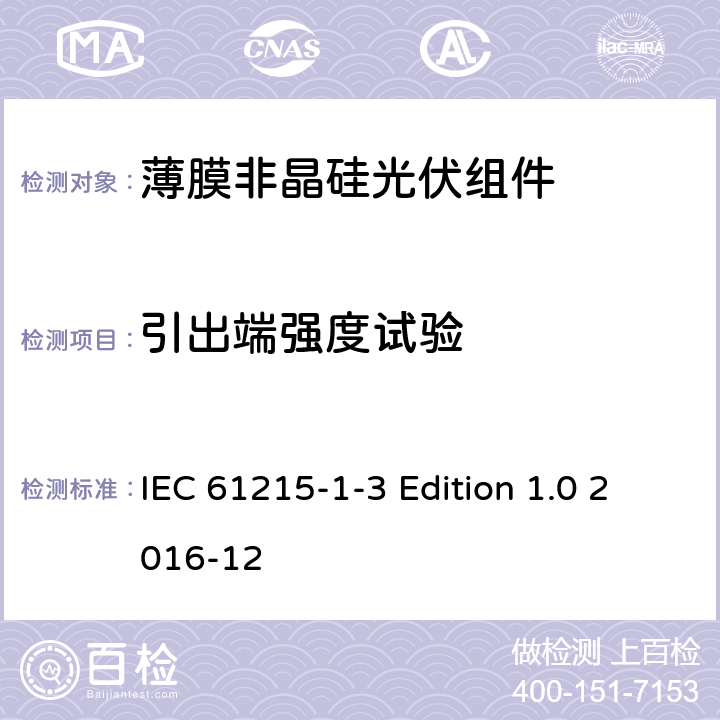 引出端强度试验 《地面用光伏组件—设计鉴定和定型—第1-3 部分：非晶硅薄膜光伏组件的特殊试验要求》 IEC 61215-1-3 Edition 1.0 2016-12 11.14