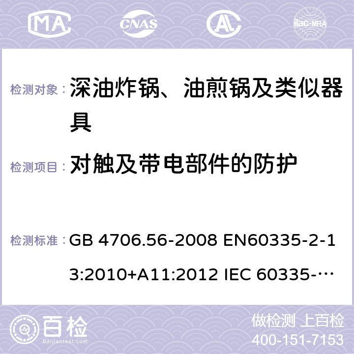 对触及带电部件的防护 家用和类似用途电器的安全 深油炸锅、油煎锅及类似器具的特殊要求 GB 4706.56-2008 EN60335-2-13:2010+A11:2012 IEC 60335-2-13:2009+A1:2016 EN60335-2-13:2010+A11:2012+A1:2019 第8章