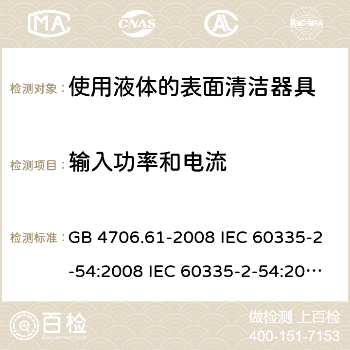 输入功率和电流 家用和类似用途电器的安全 使用液体的表面清洁器具的特殊要求 GB 4706.61-2008 IEC 60335-2-54:2008 IEC 60335-2-54:2008/AMD1:2015 IEC 60335-2-54:2002 IEC 60335-2-54:2002/AMD 1:2004 IEC 60335-2-54:2002/AMD2:2007 EN 60335-2-54:2008 10