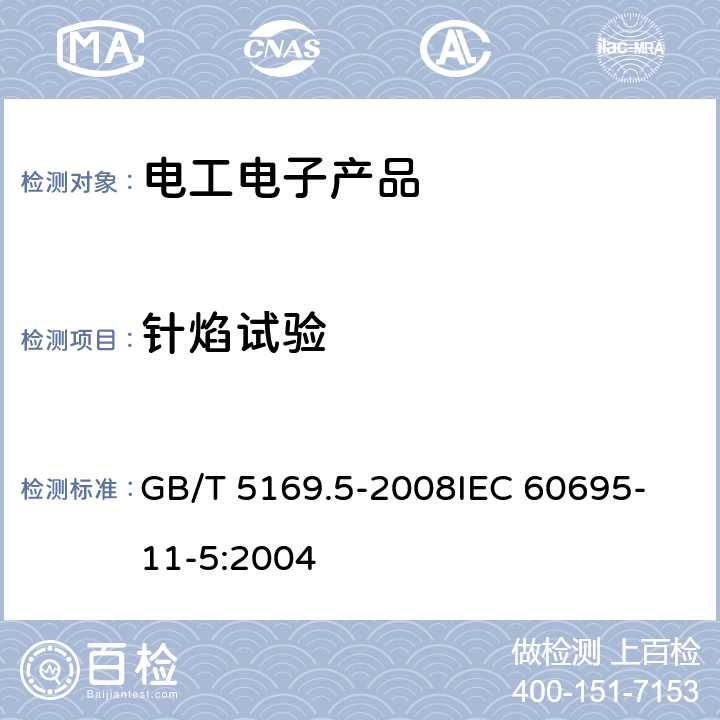 针焰试验 电工电子产品着火危险试验 第5部分:试验火焰 针焰试验方法 装置、确认试验方法和导则 GB/T 5169.5-2008
IEC 60695-11-5:2004 9