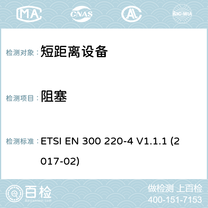 阻塞 短距离设备（SRD）运行在频率范围为25MHz到1000MHz,4部分：协调标准覆盖2014/53／号指令第3.2条的要求对于非特定无线电设备169,400 MHz to 169,475 MHz ETSI EN 300 220-4 V1.1.1 (2017-02) 4.4.1