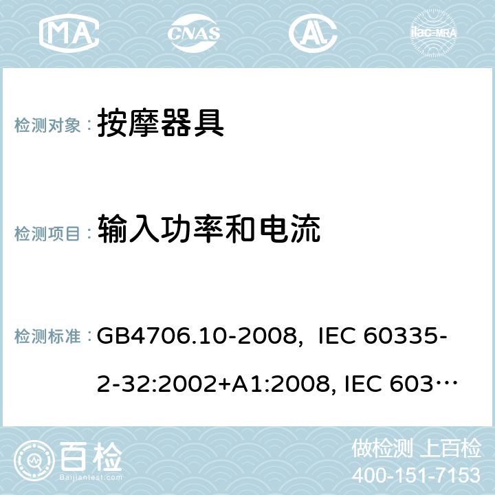 输入功率和电流 按摩器具的特殊要求 GB4706.10-2008, IEC 60335-2-32:2002+A1:2008, IEC 60335-2-32:2002+A1:2008+A2:2013, IEC 60335-2-32:2019， EN 60335-2-32:2003+A1:2008, EN 60335-2-32:2003+A1:2008 +A2:2015 10